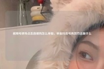 视频号诱导点击违规吗怎么举报，举报抖音号有效方法是什么