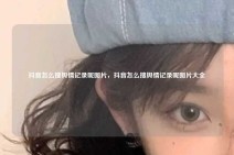 抖音怎么搜舆情记录呢图片，抖音怎么搜舆情记录呢图片大全