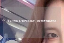 小红书举报了别人的评论会怎么样，小红书投诉界面在哪找到