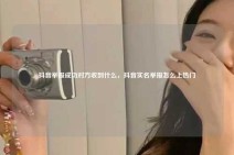 抖音举报成功对方收到什么，抖音实名举报怎么上热门