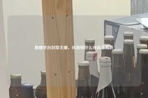 直播平台封禁主播，抖音怕什么投诉最有效