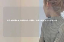 抖音举报封号服务有用吗怎么举报，在快手举报人怎么样能封号