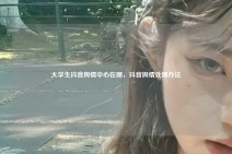 大学生抖音舆情中心在哪，抖音舆情处理办法