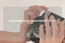 抖音最近舆情报告怎么看，抖音最近舆情报告怎么看不到了