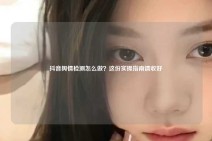 抖音舆情检测怎么做？这份实操指南请收好