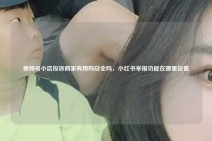 视频号小店投诉商家有用吗安全吗，小红书举报功能在哪里设置