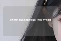 投诉视频号平台在哪里投诉最有效，举报快手平台主播