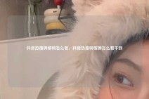 抖音热搜舆情榜怎么看，抖音热搜舆情榜怎么看不到