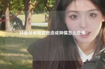 抖音发举报信息造成舆情怎么处理