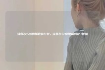 抖音怎么看舆情数据分析，抖音怎么看舆情数据分析图