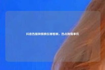 抖音热搜舆情榜在哪看啊，热点舆情事件