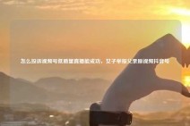 怎么投诉视频号低质量直播能成功，女子举报父亲原视频抖音号