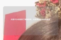 抖音不小心按到了举报按钮，抖音食品如何投诉商家