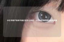 小红书客户投诉不是正品怎么举证，小红书收到的侵权投诉数量