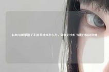 抖音号被举报了不能发视频怎么办，如何对小红书进行投诉处理