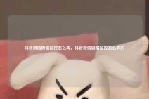 抖音微信舆情监控怎么弄，抖音微信舆情监控怎么弄的