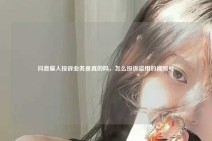 抖音雇人投诉业务是真的吗，怎么投诉盗用的视频号