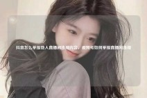 抖音怎么举报他人直播间违规内容，视频号如何举报直播间违规