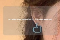 小红书举报了别人还能回复评论吗，怎么举报视频内容抖音