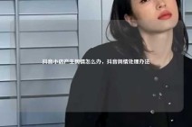 抖音小店产生舆情怎么办，抖音舆情处理办法