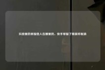 抖音里的举报他人在哪里找，快手举报了商家咋取消
