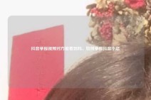 抖音举报视频对方能看到吗，如何举报抖音小店