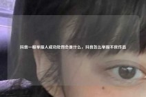抖音一般举报人成功处罚会是什么，抖音怎么举报不良作品