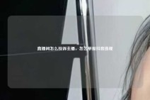 直播间怎么投诉主播，怎么举报抖音违规