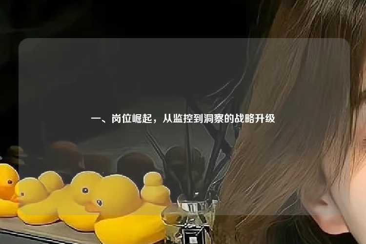 一、岗位崛起，从监控到洞察的战略升级