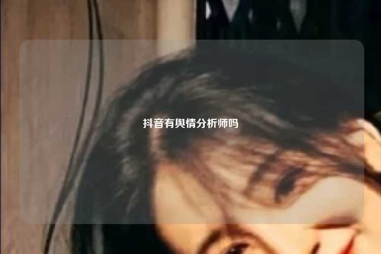 抖音有舆情分析师吗