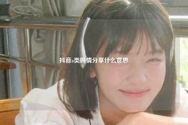 抖音a类舆情分享什么意思