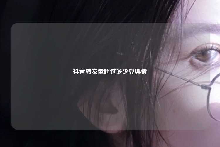 抖音转发量超过多少算舆情