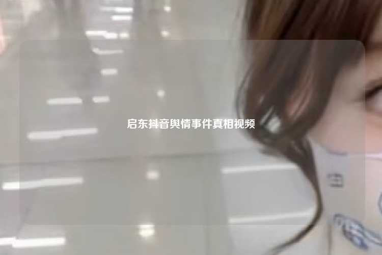 启东抖音舆情事件真相视频