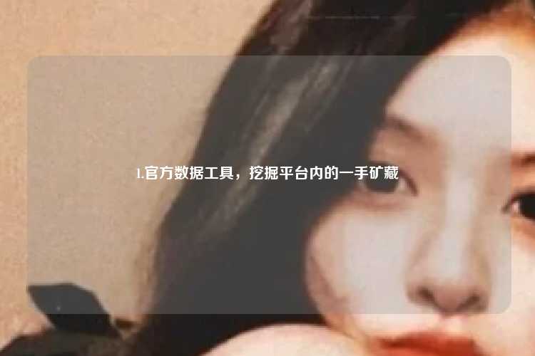 1.官方数据工具，挖掘平台内的一手矿藏