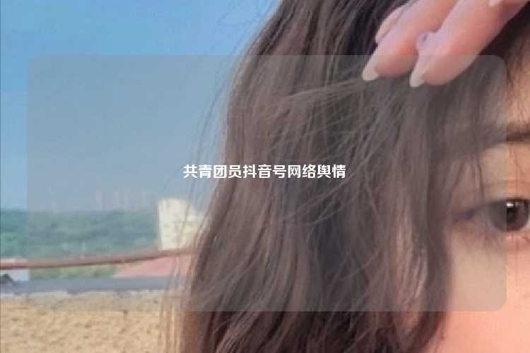 共青团员抖音号网络舆情