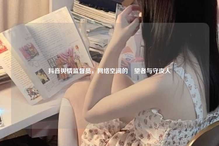 抖音舆情监督员，网络空间的瞭望者与守夜人