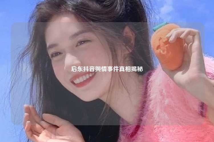 启东抖音舆情事件真相揭秘