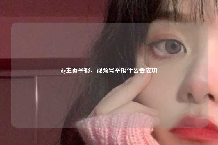 dy主页举报，视频号举报什么会成功