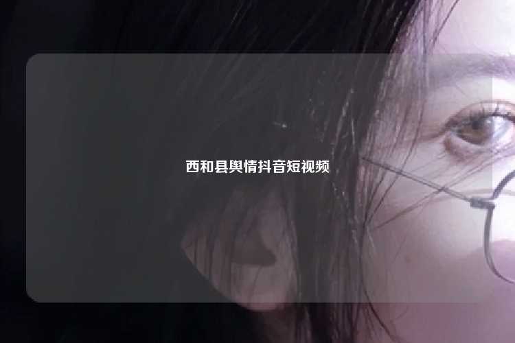 西和县舆情抖音短视频