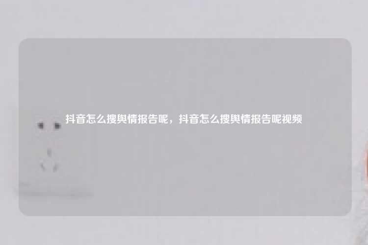 抖音怎么搜舆情报告呢,抖音怎么搜舆情报告呢视频