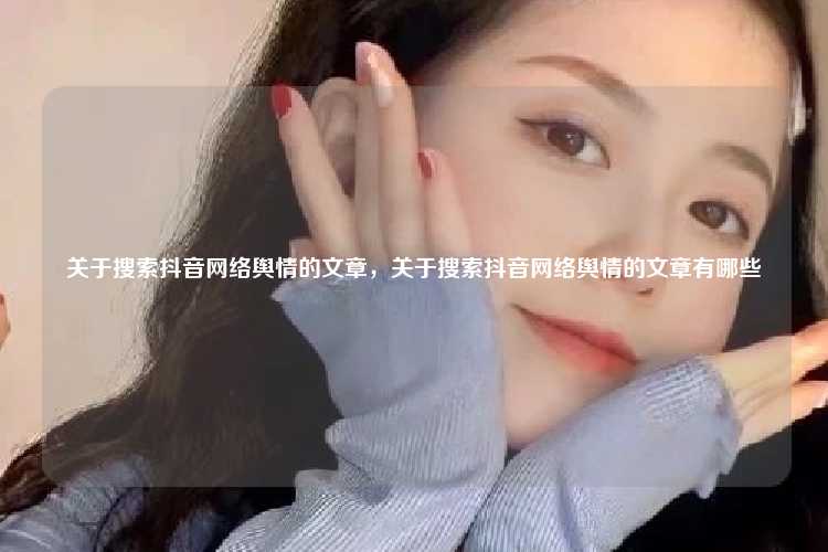 关于搜索抖音网络舆情的文章,关于搜索抖音网络舆情的文章有哪些