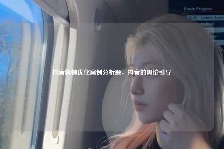 抖音舆情优化案例分析题,抖音的舆论引导