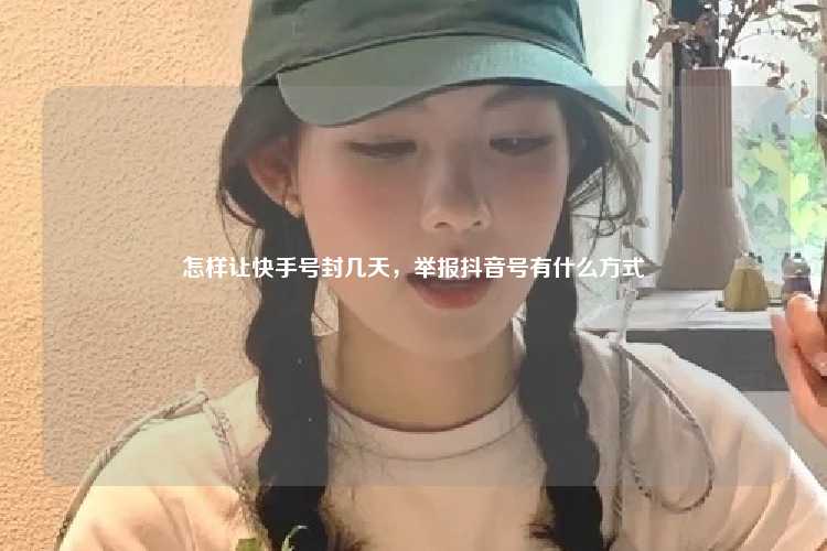 怎样让快手号封几天,举报抖音号有什么方式